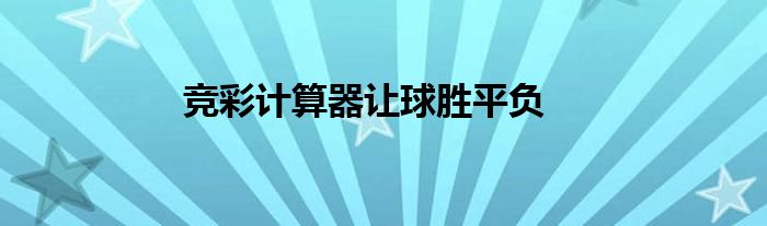 竞彩足球让球胜平负计算器玩法详解